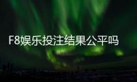 F8娱乐投注结果公平吗？深度解析平台公正性与玩家实测反馈
