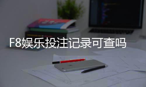 F8娱乐投注记录可查吗？玩家实测查询方法与安全性解析