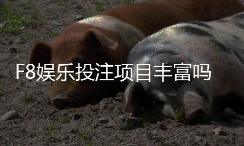 F8娱乐投注项目丰富吗?深度解析平台游戏种类与特色玩法