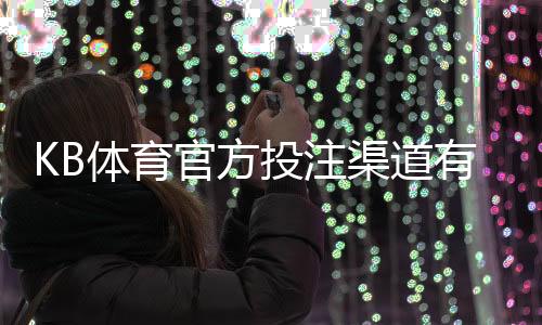 KB体育官方投注渠道有哪些?正规入口、开户充值与安全防范指南