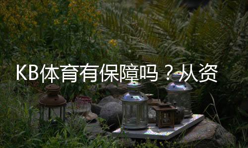 KB体育有保障吗？从资质、口碑到充值提现与风控全面评测