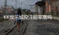 KK娱乐城投注赔率高吗？资深玩家揭秘高赔率投注技巧与实战分析
