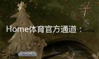 Home体育官方通道：畅享顶级赛事投注与极致游戏体验