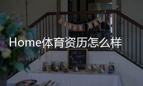 Home体育资历怎么样？深度解析其平台实力与用户口碑