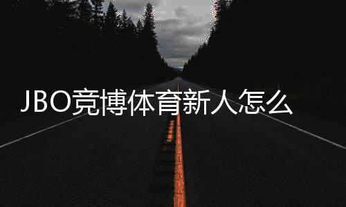 JBO竞博体育新人怎么领福利?注册、验证与领取全流程攻略