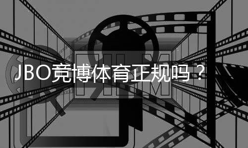 JBO竞博体育正规吗？官方资质、用户评价与平台安全性全面解析