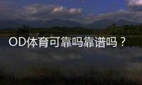 OD体育可靠吗靠谱吗？真实评测、口碑与安全提现全解析