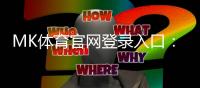 MK体育官网登录入口：轻松注册畅享顶级体育投注体验