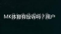 MK体育有投诉吗？用户真实反馈与投诉处理解析