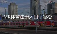 MK体育注册入口：轻松开启您的专业体育投注之旅
