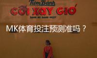 MK体育投注预测准吗？资深玩家实测胜率与技巧分享