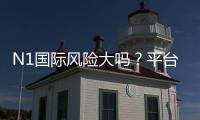 N1国际风险大吗？平台安全评测与新手避坑攻略