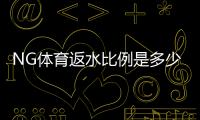 NG体育返水比例是多少？最新返水比例表、计算方式与领取技巧详解