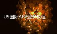 U9国际APP登录教程：账号注册、快速登录与常见问题一站式解决