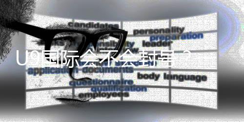 U9国际会不会封号？一文看懂封号原因、预防办法与申诉流程