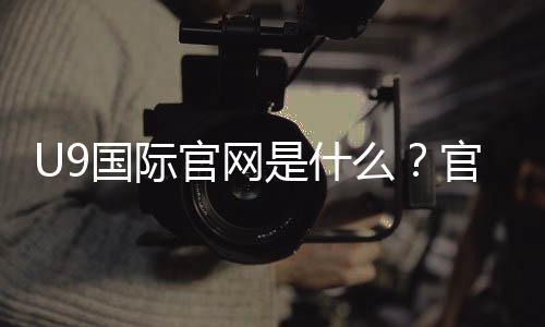 U9国际官网是什么?官方入口、注册登录与安全充值提现全攻略
