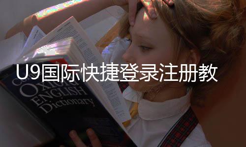 U9国际快捷登录注册教程:新手一键快速注册与登录全流程攻略