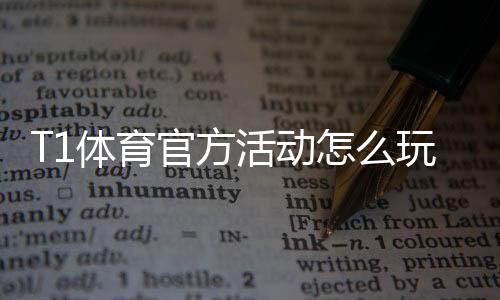 T1体育官方活动怎么玩？最新活动规则、参与攻略与福利一览