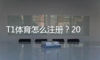 T1体育怎么注册？2026最新版新手一步步图文教程与常见问题解答