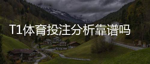 T1体育投注分析靠谱吗?权威评测、优缺点与实战建议