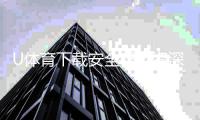 U体育下载安全吗？资深玩家实测体验与安全建议