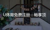 U体育免费注册：畅享顶级赛事投注与豪华礼遇