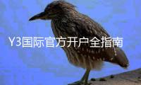 Y3国际官方开户全指南：新手注册流程、实名认证与常见问题详解