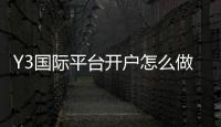Y3国际平台开户怎么做？注册流程、实名认证、首存与安全注意事项全攻略