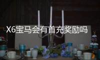 X6宝马会有首充奖励吗？揭秘新会员专属福利与充值攻略