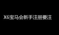 X6宝马会新手注册要注意什么？5大关键事项助你顺利开局