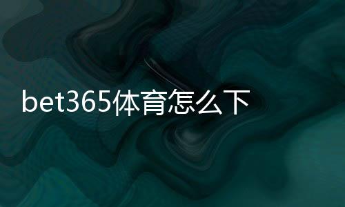 bet365体育怎么下载?安卓与iOS最新版下载安装、注册与常见问题全教程