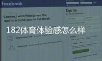 182体育体验感怎么样？真实用户测评与优缺点深度解析
