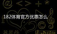 182体育官方优惠怎么领？最新优惠活动、领取攻略与使用规则全解析