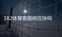182体育客服响应快吗？真实玩家体验与响应速度全面评测