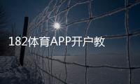 182体育APP开户教程：新手注册流程、实名认证与常见问题详解
