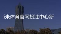 i米体育官网投注中心新手指南：注册、充值与热门投注玩法详解
