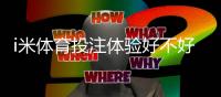 i米体育投注体验好不好？真实测评：玩法、优惠与安全分析
