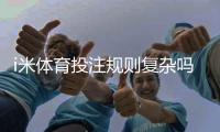 i米体育投注规则复杂吗？新手快速上手：规则详解与实战技巧
