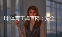 i米体育正规官网：安全可靠的体育投注平台首选