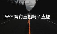 i米体育有直播吗？直播入口、赛事覆盖与观看教程