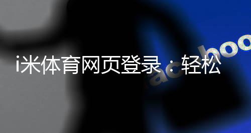 i米体育网页登录：轻松畅玩体育投注的终极指南