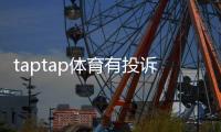 taptap体育有投诉吗？用户投诉汇总、处理流程与维权攻略